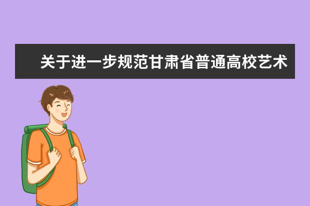 关于进一步规范甘肃省普通高校艺术类专业考试工作的通知