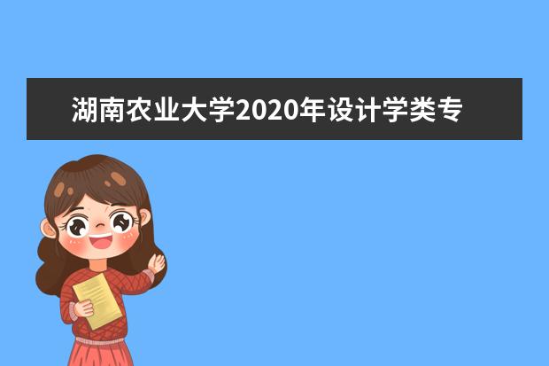 湖南农业大学2020年设计学类专业招生计划