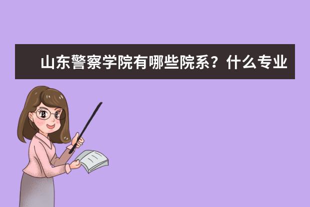 山东警察学院有哪些院系？什么专业比较好？