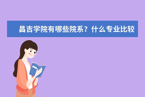 昌吉学院有哪些院系？什么专业比较好？