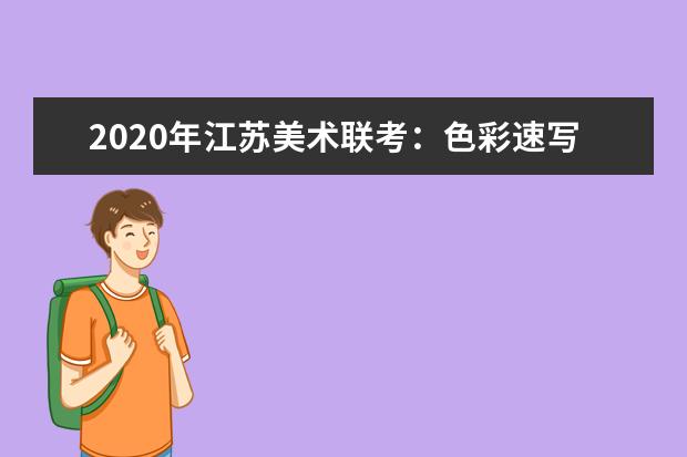 2020年江苏美术联考：色彩速写难度大，细节把控拉差距