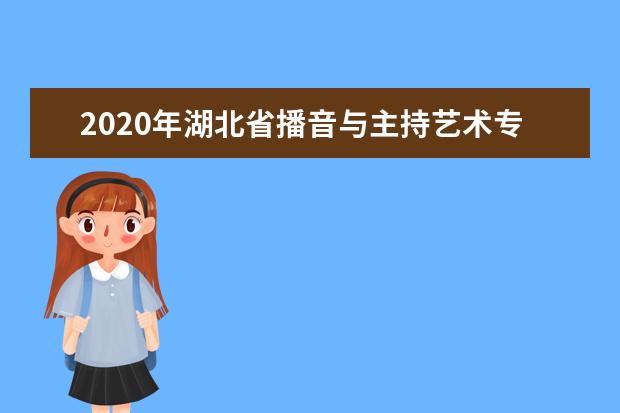 2020年湖北省播音与主持艺术专业统考报考须知