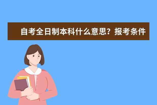 自考全日制本科什么意思？报考条件有哪些？