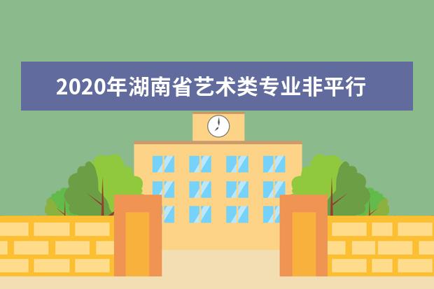 2020年湖南省艺术类专业非平行组已投档院校名单