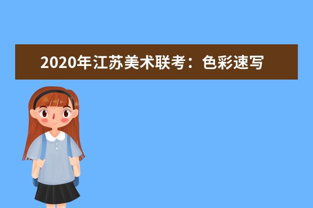 2020年江苏美术联考：色彩速写难度大，细节把控拉差距