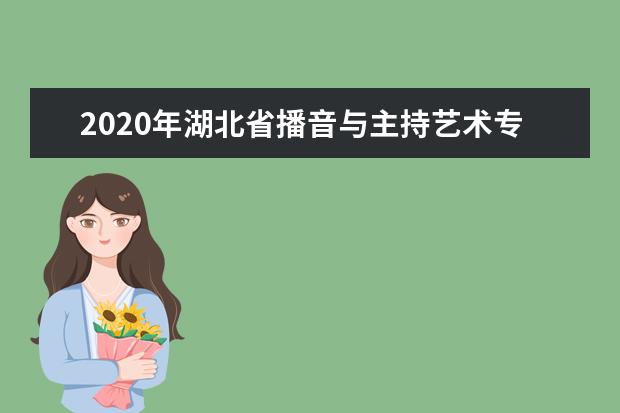 2020年湖北省播音与主持艺术专业统考报考须知