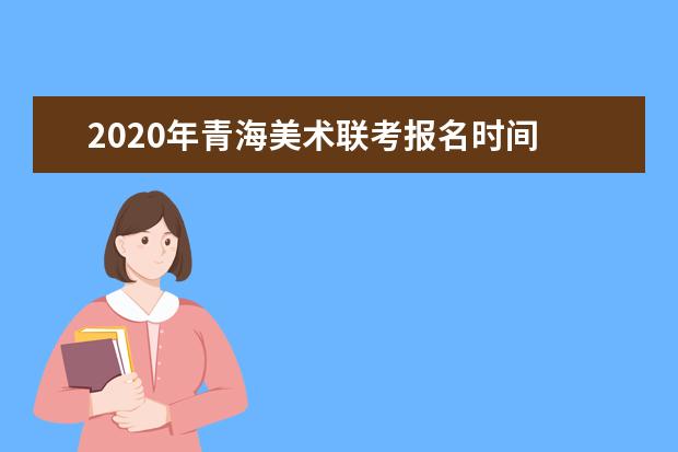 2020年青海美术联考报名时间