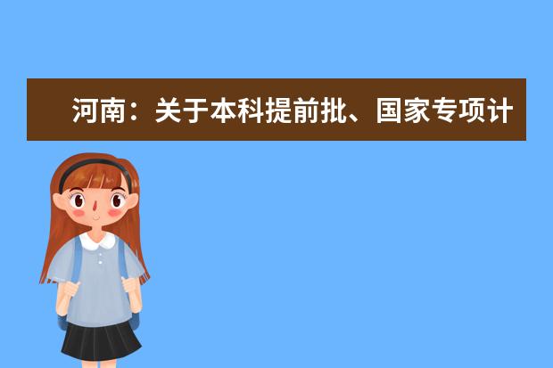 河南：关于本科提前批、国家专项计划本科批、对口招生本科和专升本部分院校征集志愿的通知