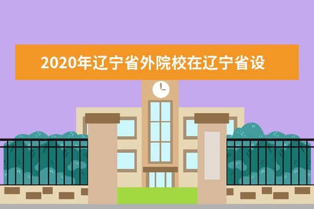 2020年辽宁省外院校在辽宁省设点考试院校名单（沈阳音乐学院考点）