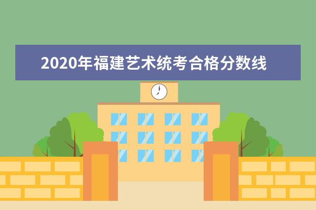 2020年福建艺术统考合格分数线