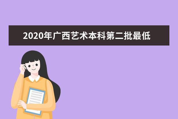 2020年广西艺术本科第二批最低投档分数线