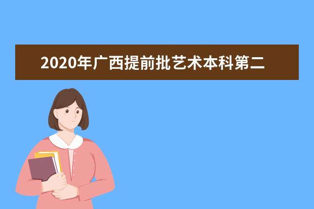 2020年广西提前批艺术本科第二批第四次院校征集投档线