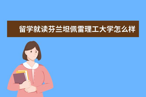 留学就读芬兰坦佩雷理工大学怎么样？