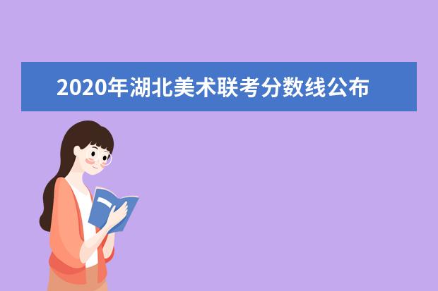 2020年湖北美术联考分数线公布时间