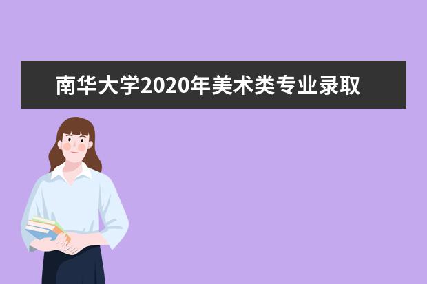 南华大学2020年美术类专业录取分数线