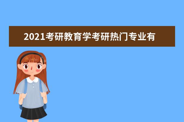 2021考研教育学考研热门专业有哪些