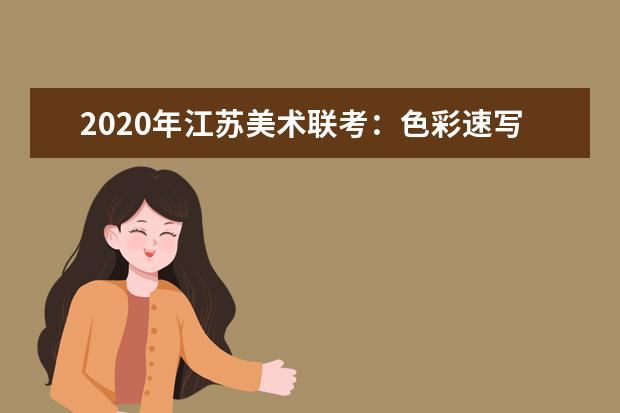 2020年江苏美术联考：色彩速写难度大，细节把控拉差距