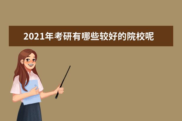 2021年考研有哪些较好的院校呢？