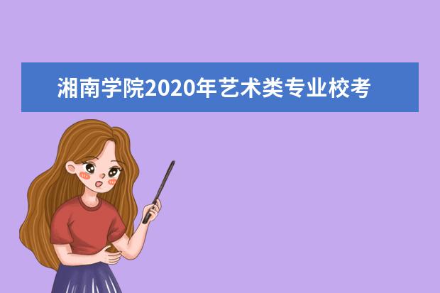 湘南学院2020年艺术类专业校考报名及考试时间