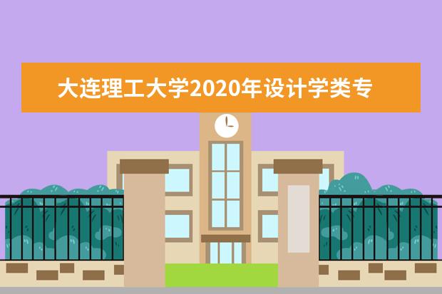 大连理工大学2020年设计学类专业录取分数线