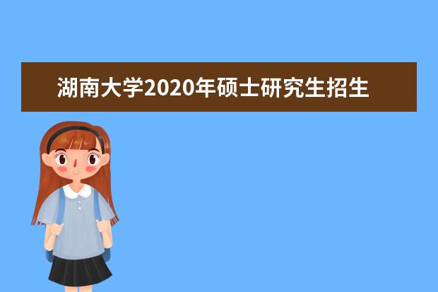 湖南大学2020年硕士研究生招生考试考生进入复试的初试成绩基本要求