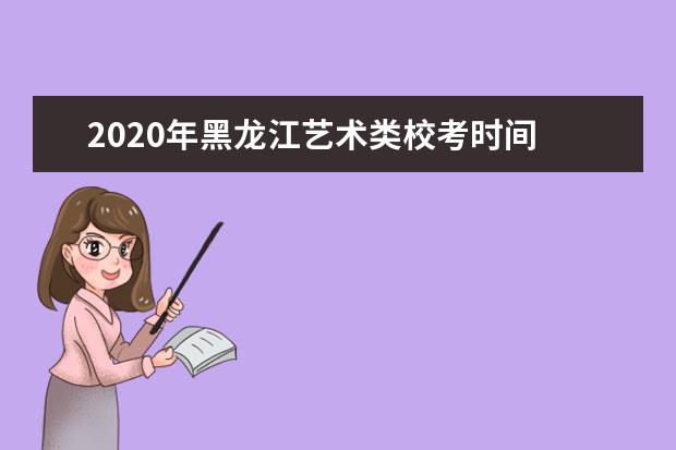 2020年黑龙江艺术类校考时间