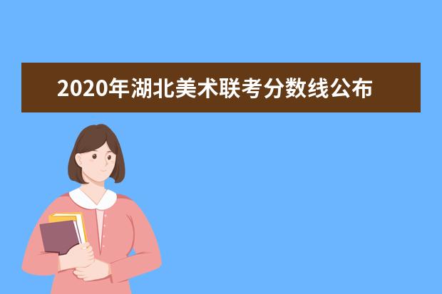 2020年湖北美术联考分数线公布时间