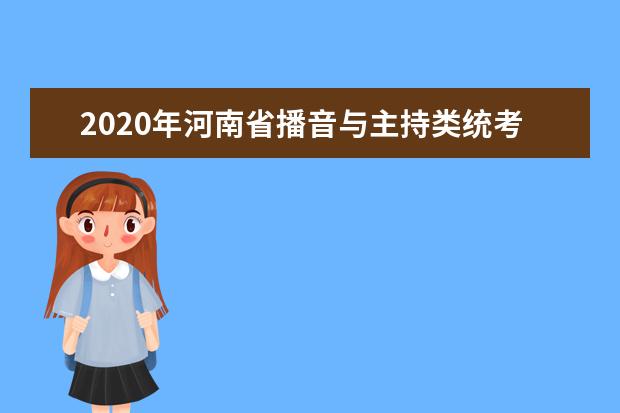 2020年河南省播音与主持类统考报名时间敲定