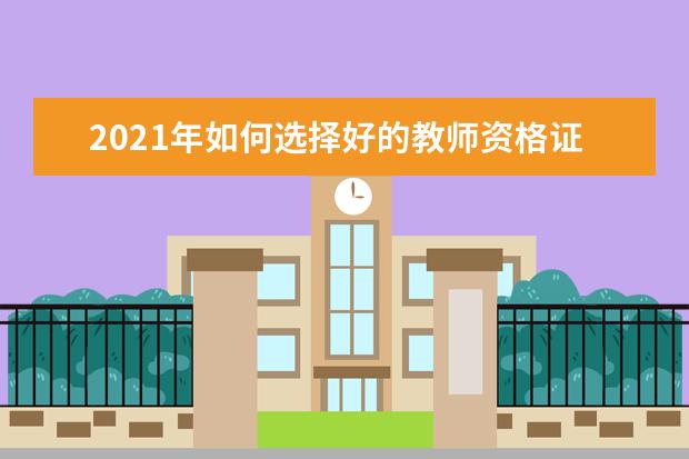 2021年如何选择好的教师资格证培训班呢？