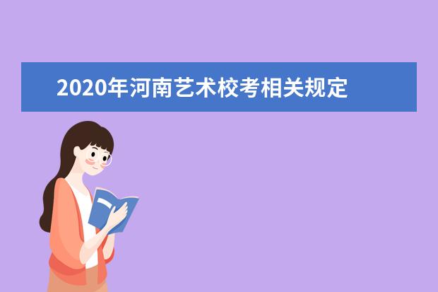 2020年河南艺术校考相关规定