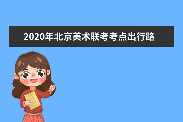 2020年北京美术联考考点出行路线