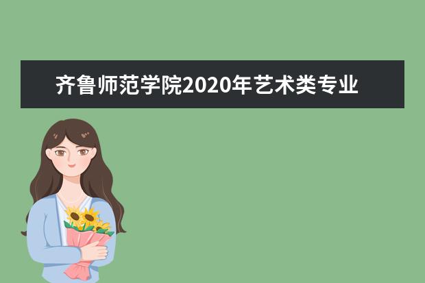 齐鲁师范学院2020年艺术类专业招生计划