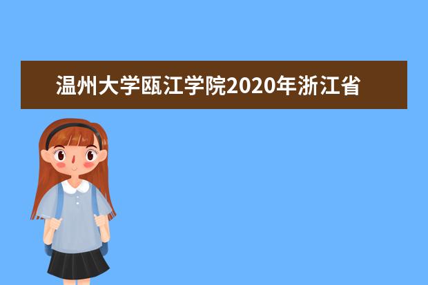 <a target="_blank" href="/xuexiao2460/" title="温州大学瓯江学院">温州大学瓯江学院</a>2020年浙江省美术类专业录取分数线