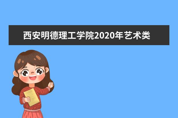 西安明德理工学院2020年艺术类本科招生计划