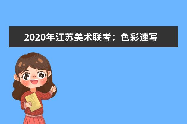 2020年江苏美术联考：色彩速写难度大，细节把控拉差距