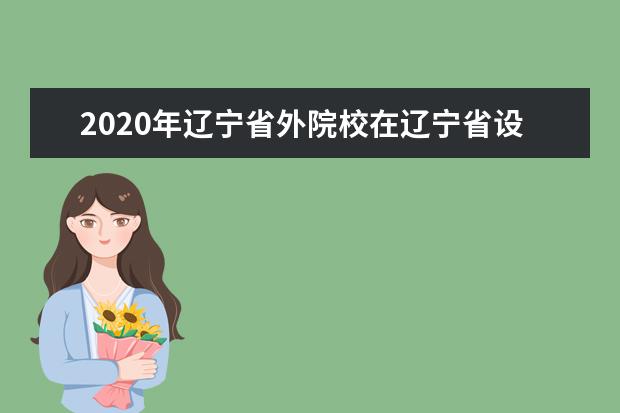 2020年辽宁省外院校在辽宁省设点考试院校名单（沈阳音乐学院考点）