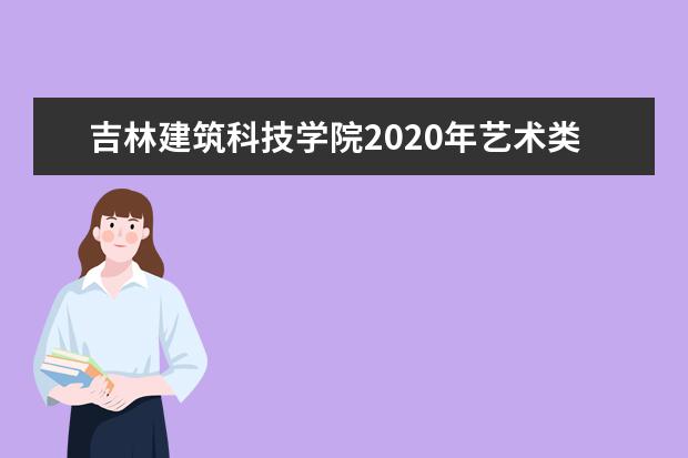 吉林建筑科技学院2020年艺术类专业招生计划