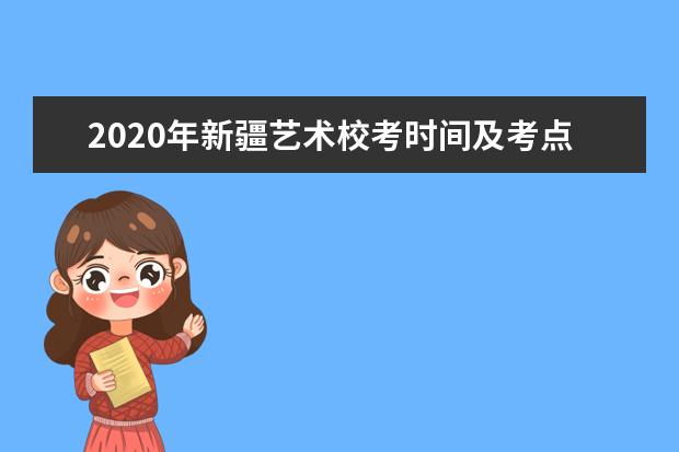 2020年新疆艺术校考时间及考点安排