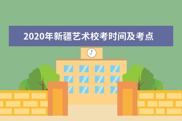 2020年新疆艺术校考时间及考点安排