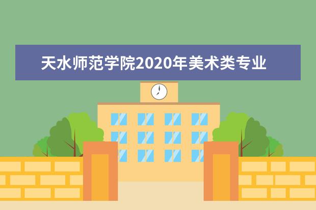 天水师范学院2020年美术类专业招生计划