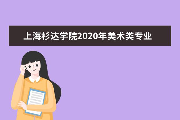 上海杉达学院2020年美术类专业录取分数线