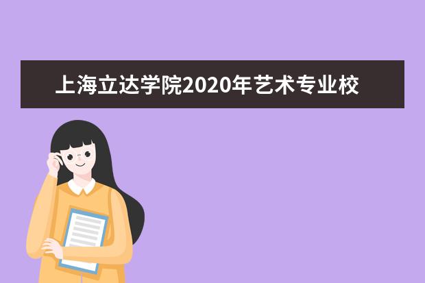 上海立达学院2020年艺术专业校考合格分数线