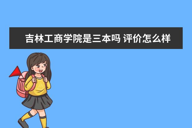 吉林工商学院是三本吗 评价怎么样