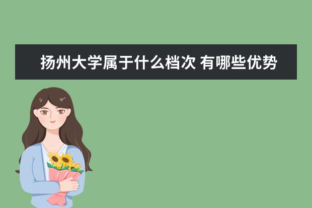 扬州大学属于什么档次 有哪些优势专业