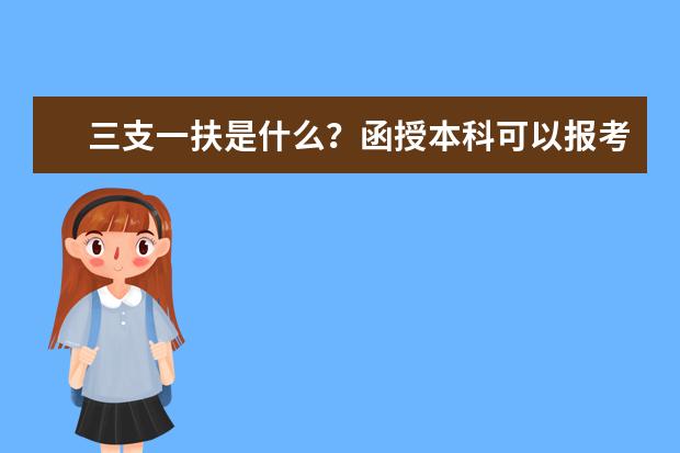 三支一扶是什么？函授本科可以报考吗？