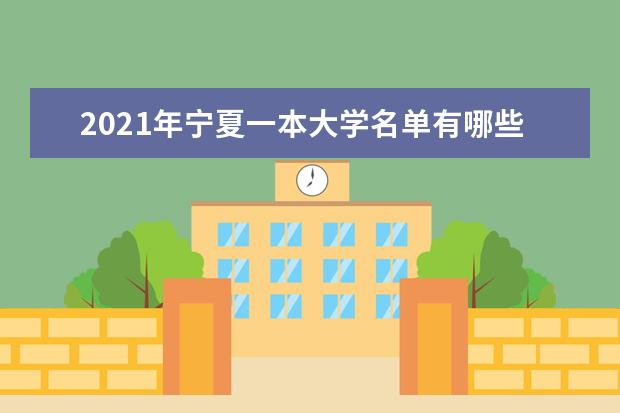 2021年宁夏一本大学名单有哪些 一本大学排名及分数线(最新版)