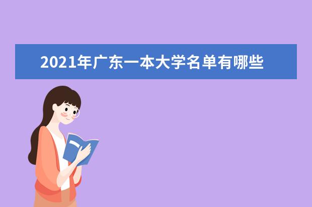 2021年广东一本大学名单有哪些 一本大学排名及分数线(最新版)