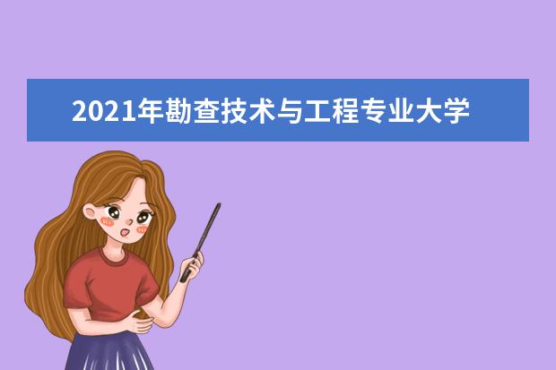 2021年勘查技术与工程专业大学排名及分数线【统计表】