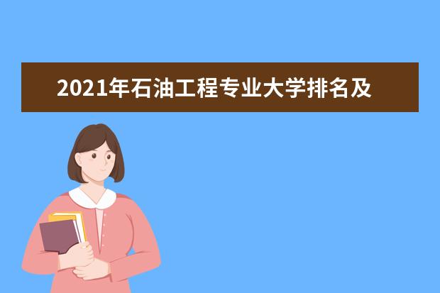 2021年石油工程专业大学排名及分数线【统计表】