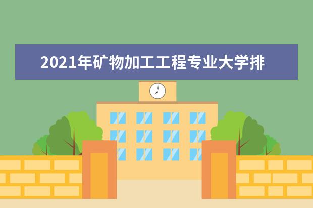 2021年矿物加工工程专业大学排名及分数线【统计表】